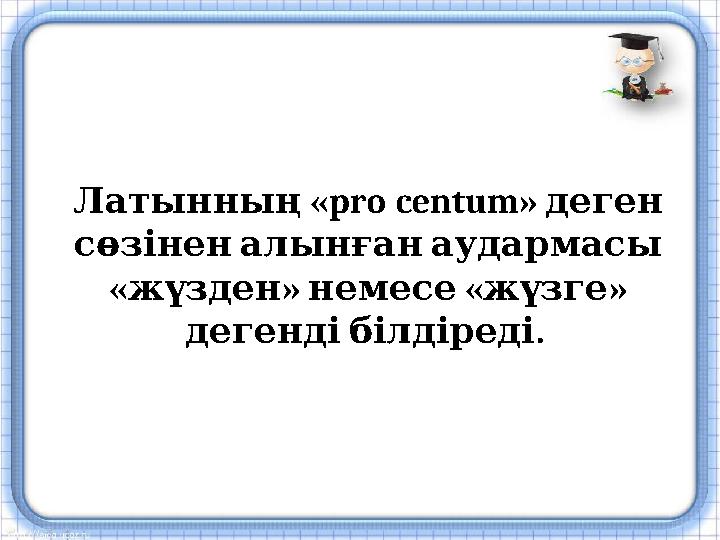 «pro centum» Латынның деген сөзінен алынған аудармасы « » « » жүзден немесе жүзге . дегенді білдіреді