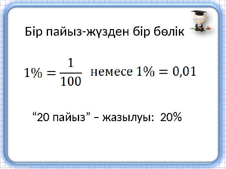 Бір пайыз-жүзден бір бөлік “ 20 пайыз” – жазылуы: 20 %