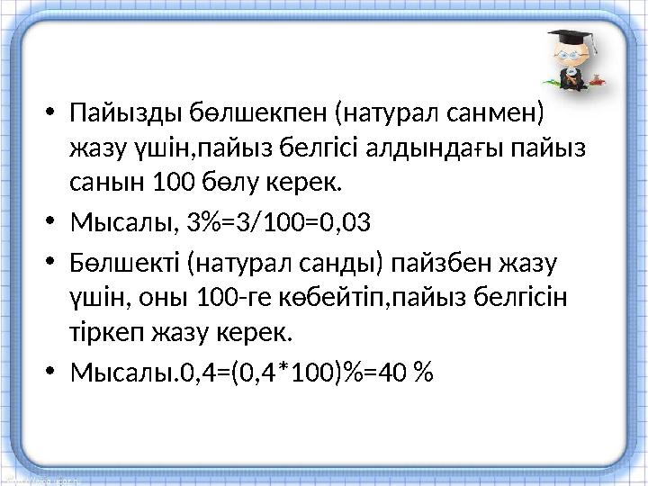 • Пайызды б өлшекпен (натурал санмен) жазу үшін,пайыз белгісі алдындағы пайыз санын 100 бөлу керек. • Мысалы, 3 %=3/100=0,03 •