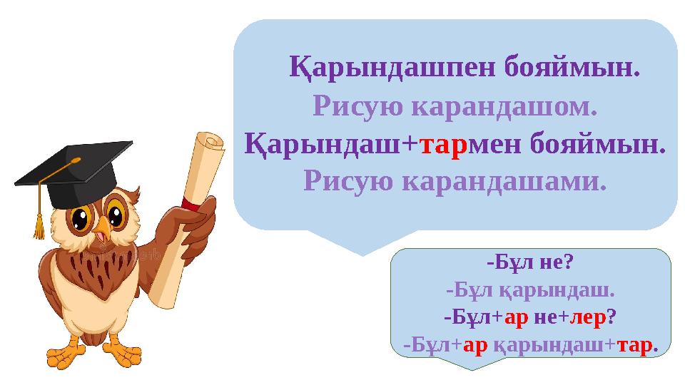 Қарындашпен бояймын. Рисую карандашом. Қарындаш+ тар мен бояймын. Рисую карандашами. -Бұл не? -Бұл қарындаш. -Бұл+ ар не+ ле