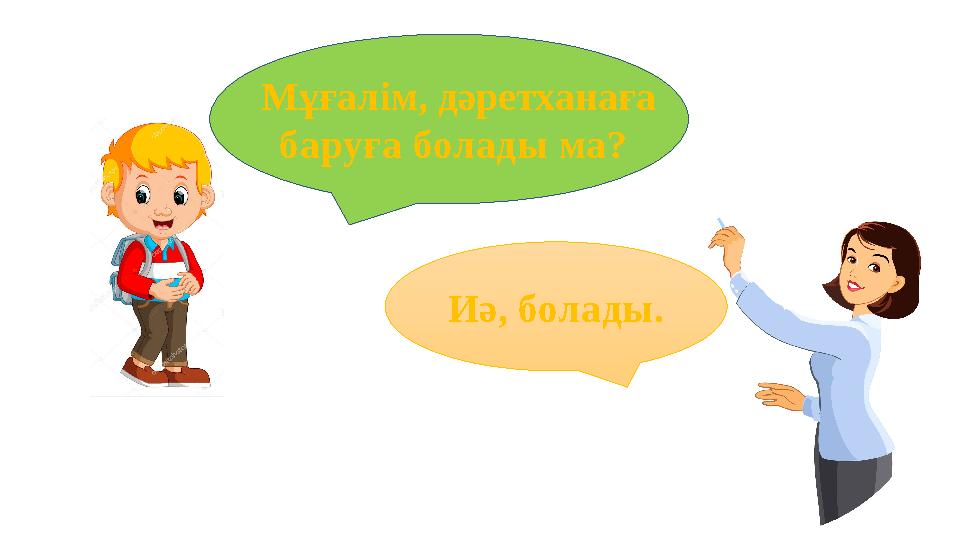 Мұғалім, дәретханаға баруға болады ма? Иә, болады.