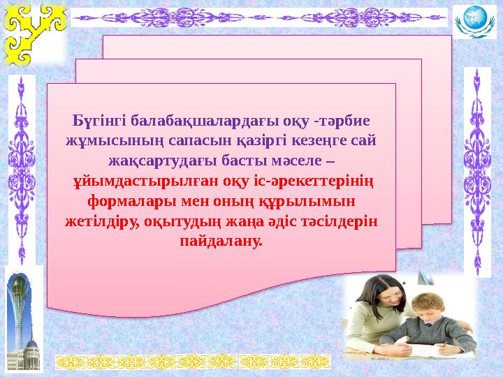 Бүгінгі балабақшалардағы оқу -тәрбие жұмысының сапасын қазіргі кезеңге сай жақсарту дағы басты мәселе – ұйымдастырылған оқу