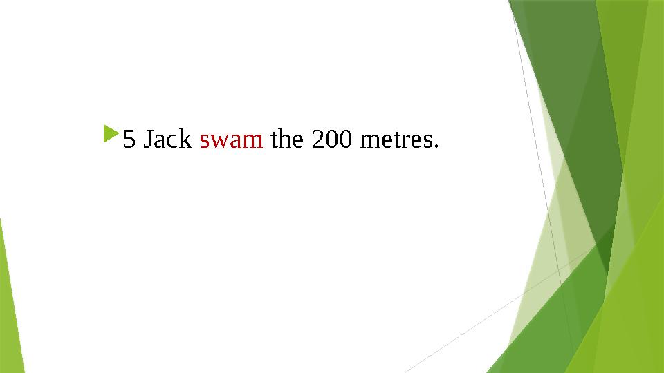  5 Jack swam the 200 metres. 5 Jack swam the 200 metres.