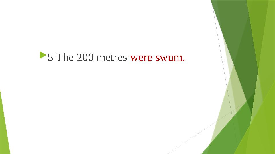  5 The 200 metres were swum. 5 The 200 metres were swum.