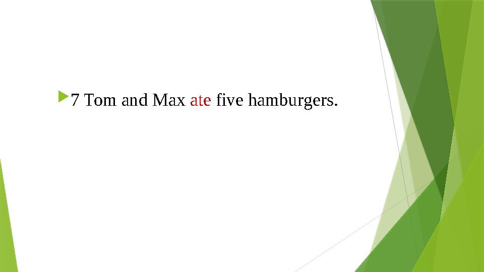  7 Tom and Max ate five hamburgers. 7 Tom and Max ate five hamburgers.