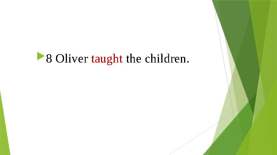  8 Oliver taught the children. 8 Oliver taught the children.