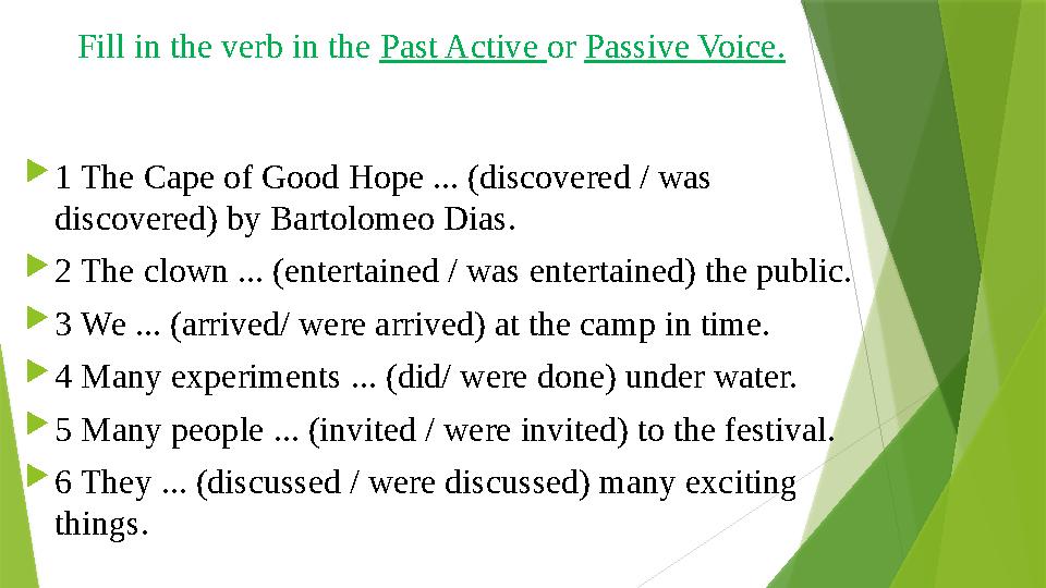 Fill in the verb in the Past Active or Passive Voice. 1 The Cape of Good Hope ... (discovered / was discovered) by Barto Fill in the verb in the Past Active or Passive Voice. 1 The Cape of Good Hope ... (discovered / was discovered) by Barto