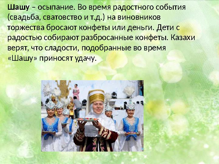 Шашу – осыпание. Во время радостного события (свадьба, сватовство и т.д.) на виновников торжества бросают конфеты или деньги.