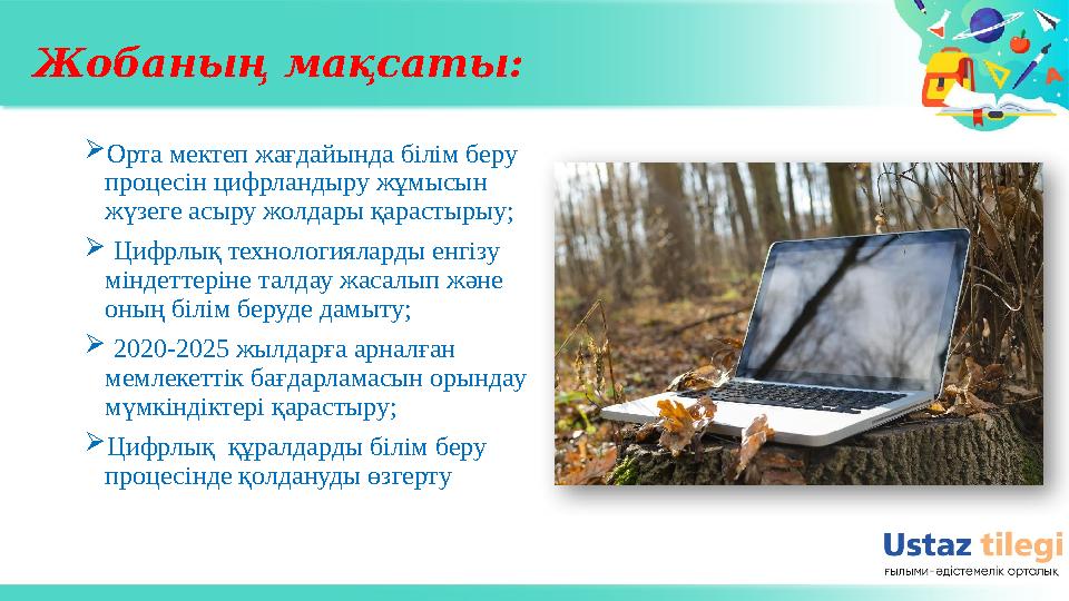 Жобаның мақсаты:  Орта мектеп жағдайында білім беру процесін цифрландыру жұмысын жүзеге асыру жолдары қарастырыу;  Цифрлы