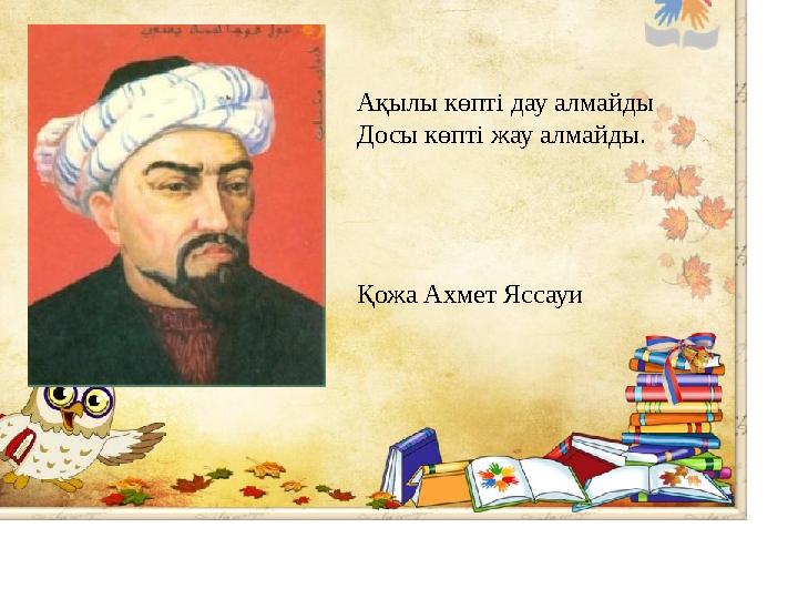 Ақылы көпті дау алмайды Досы көпті жау алмайды. Қожа Ахмет Яссауи