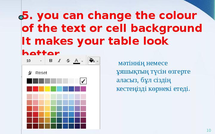 5. you can change the colour of the text or cell background It makes your table look better. 10 мәтіннің немесе ұяшықтың түс