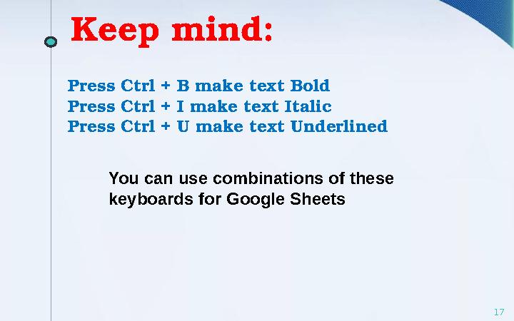 Keep mind: 17Press Ctrl + B make text Bold Press Ctrl + I make text Italic Press Ctrl + U make text Underlined You can use combi