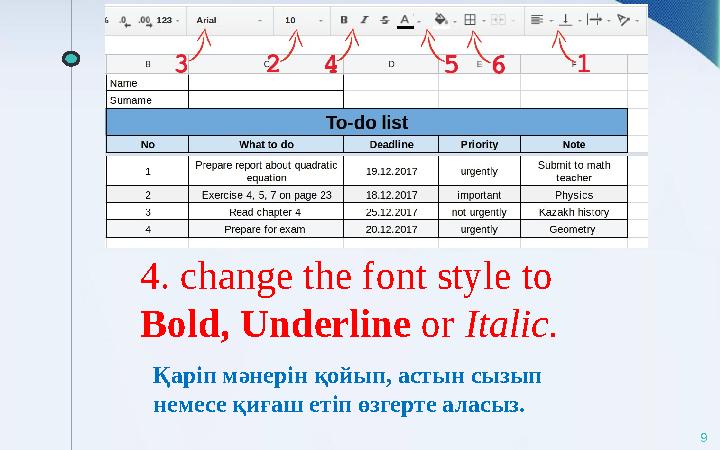 4. change the font style to Bold, Underline or Italic. 9Қаріп мәнерін қойып, астын сызып немесе қиғаш етіп өзгерте аласыз.
