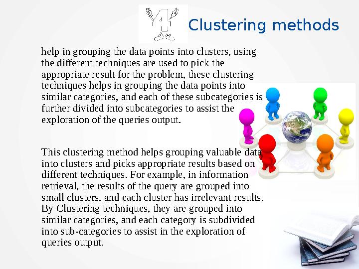 Clustering methods help in grouping the data points into clusters, using the different techniques are used to pick the appropr