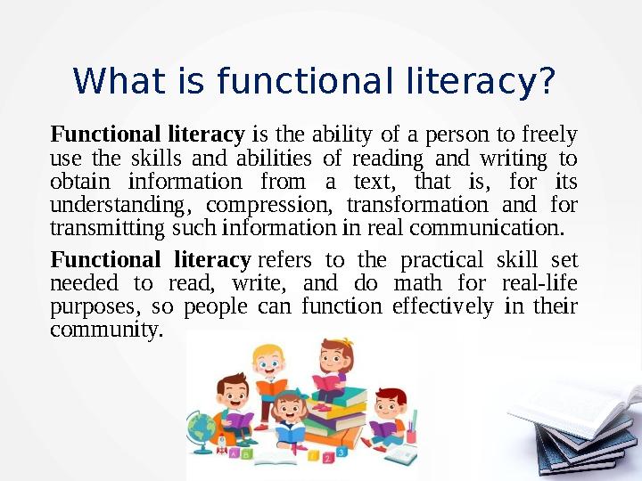 What is functional literacy? Functional literacy is the ability of a person to freely use the skills and abilities of r