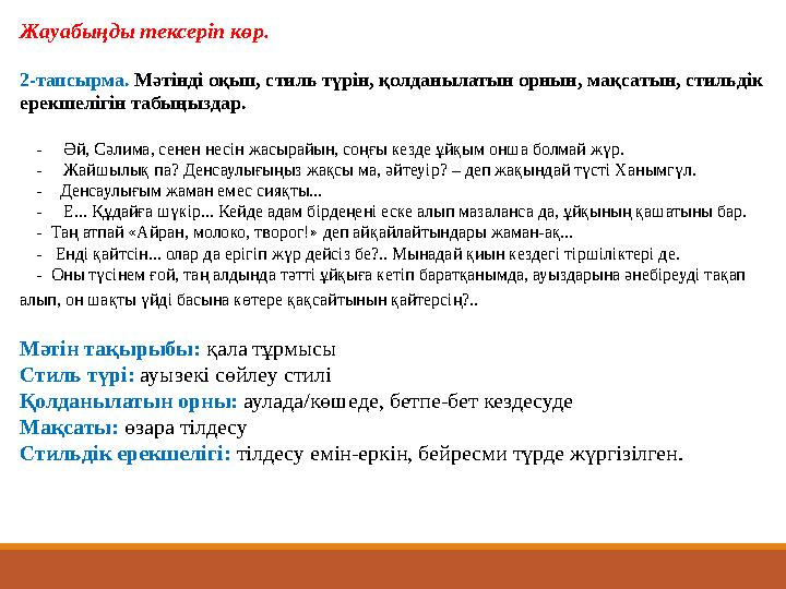 Жауабыңды тексеріп көр. 2-тапсырма. Мәтінді оқып, стиль түрін, қолданылатын орнын, мақсатын, стильдік ерекшелігін табыңыздар.