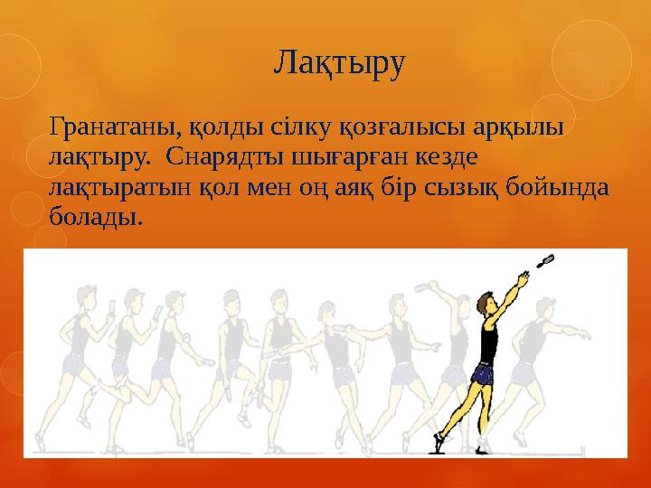 Гранатаны, қолды сілку қозғалысы арқылы лақтыру. Снарядты шығарған кезде лақтыратын қол мен оң аяқ бір сызық бойында болады.