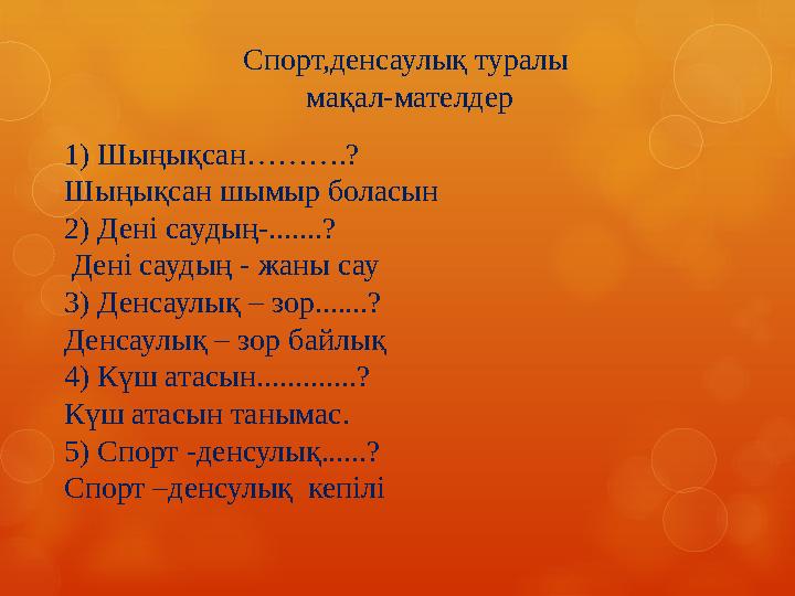 1) Шыңықсан……….? Шыңықсан шымыр боласын 2) Дені саудың-.......? Дені саудың - жаны сау 3) Денсаулық – зор.......? Денсаулық –