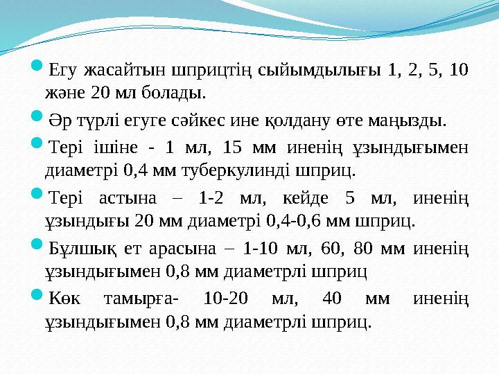  Егу жасайтын шприцтің сыйымдылығы 1, 2, 5, 10 және 20 мл болады.  Әр түрлі егуге сәйкес ине қолдану өте маңызды.  Те