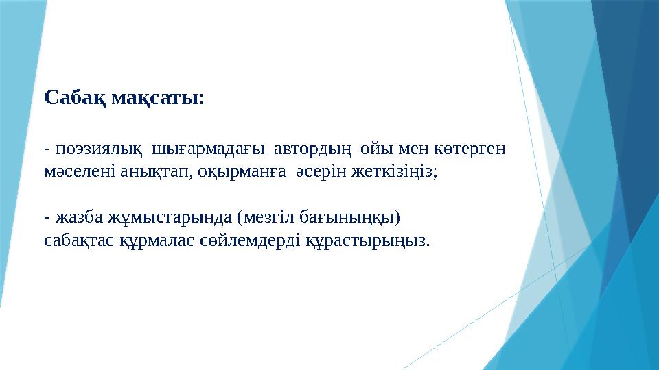 Сабақ мақсаты : - поэзиялық шығармадағы автордың ойы мен көтерген мәселені анықтап, оқырманға әсерін жеткізіңіз; - жазб