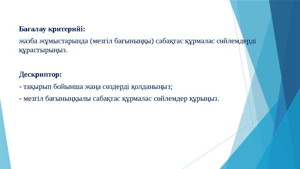 Бағалау критерийі: жазба жұмыстарында (мезгіл бағыныңқы) сабақтас құрмалас сөйлемдерді құрастырыңыз. Дескриптор: - тақырып бойы