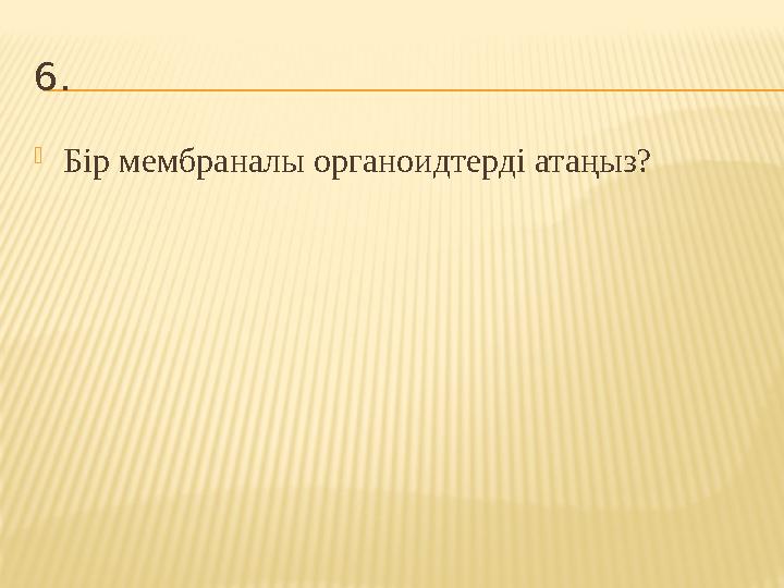 6.  Бір мембраналы органоидтерді атаңыз?