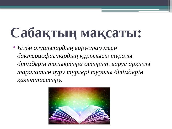 Сабақтың мақсаты: • Білім алушылардың вирустар меен бактериофагтардың құрылысы туралы білімдерін толықтыра отырып, вирус арқыл