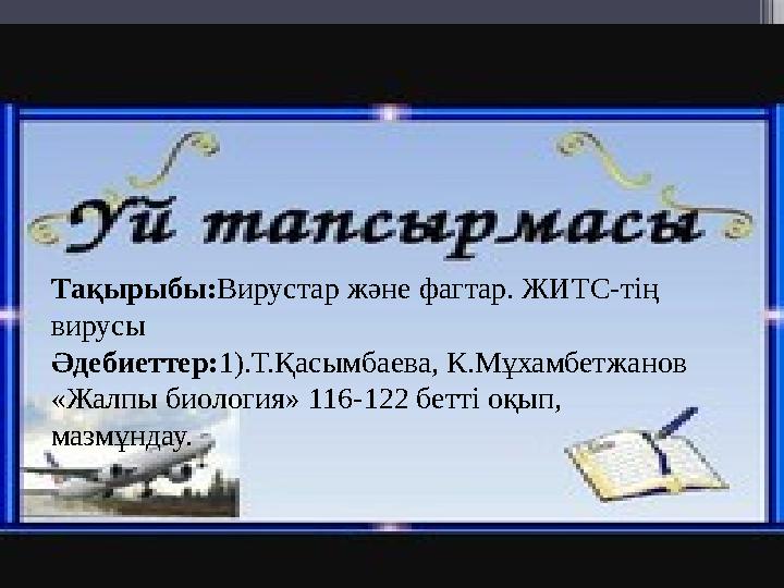 Тақырыбы: Вирустар және фагтар. ЖИТС-тің вирусы Әдебиеттер: 1).Т.Қасымбаева, К.Мұхамбетжанов «Жалпы биология» 116-122 бетті оқ