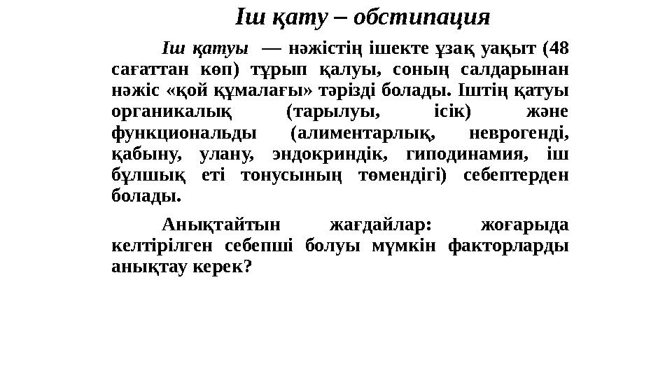 Іш қату – обстипация Іш қатуы — нәжістің ішекте ұзақ уақыт ( 48 сағаттан көп ) тұрып қалуы, соның салдар