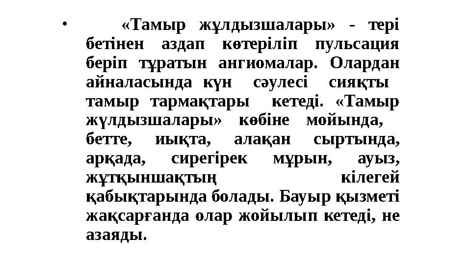 • «Тамыр жұлдызшалары» - тері бетінен аздап көтеріліп пульсация беріп тұратын ангиомалар. Олардан айналасында күн