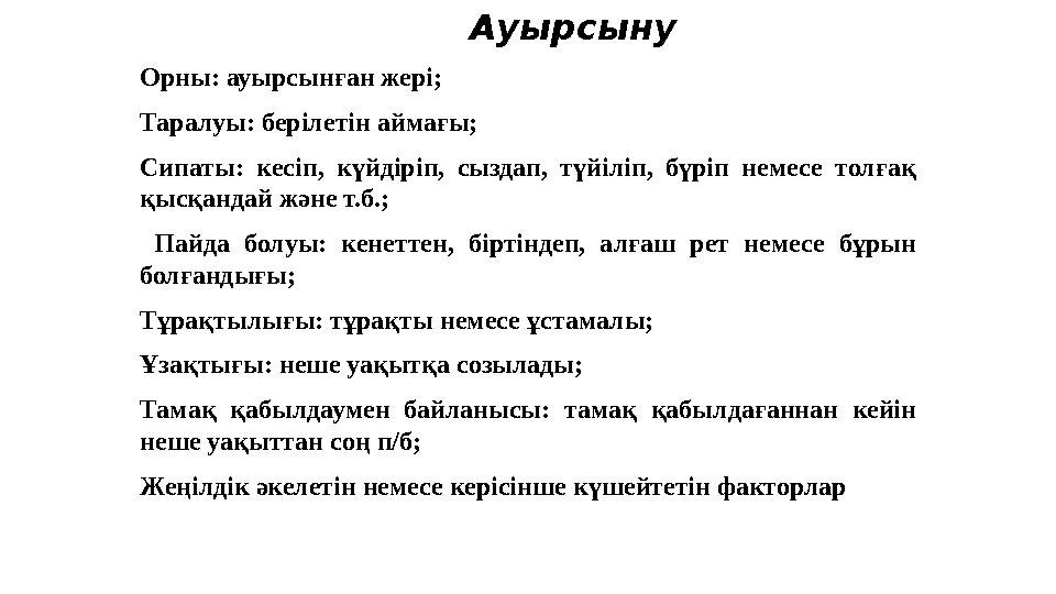 Ауырсыну Орны: ауырсынған жері; Таралуы: берілетін аймағы; Сипаты: кесіп, күйдіріп, сыздап, түйіліп, бүріп немесе толға