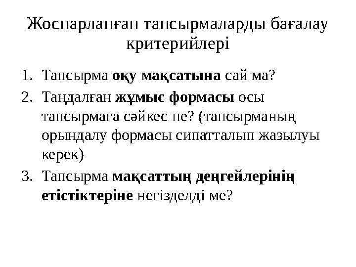 Жоспарланған тапсырмаларды бағалау критерийлері 1. Тапсырма оқу мақсатына сай ма? 2. Таңдалған жұмыс формасы осы тапсырмағ