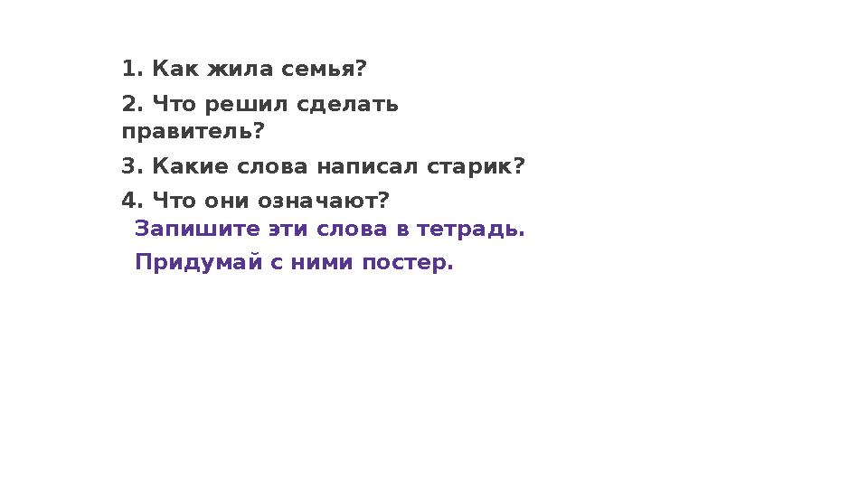 Запишите эти слова в тетрадь. Придумай с ними постер.1. Как жила семья? 2. Что решил сделать правитель? 3. Какие слова написал