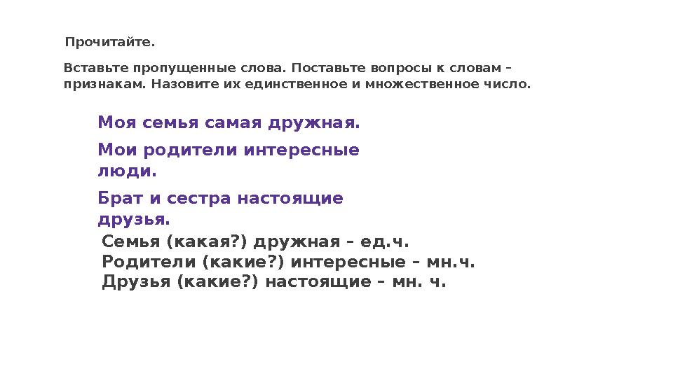 Моя семья самая дружная. Мои родители интересные люди. Брат и сестра настоящие друзья.Прочитайте. Вставьте пропущенные слова.