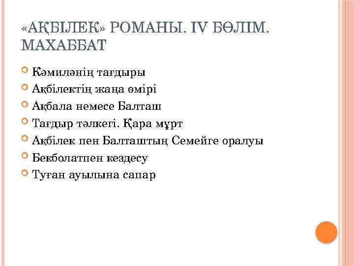 «АҚБІЛЕК» РОМАНЫ . IV БӨЛІМ. МАХАББАТ  Кәмиләнің тағдыры  Ақбілектің жаңа өмірі  Ақбала немесе Балташ  Тағдыр тәлкегі. Қар