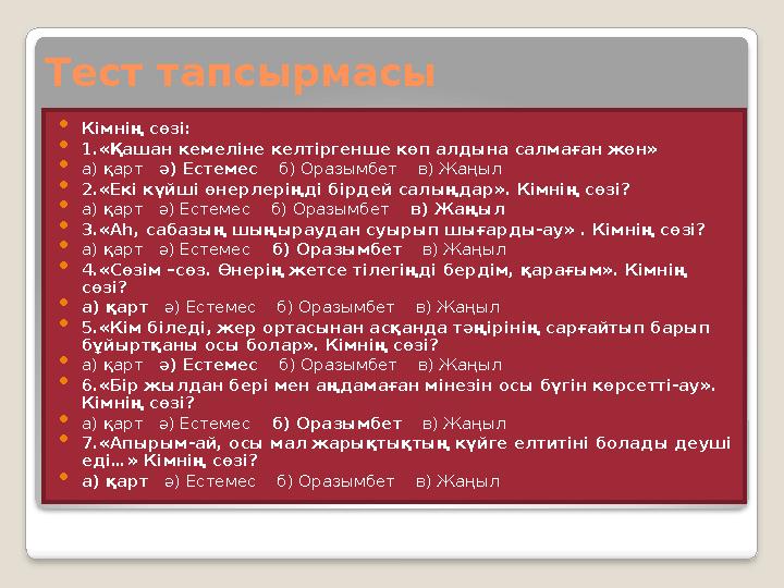 Тест тапсырмасы  Кімнің сөзі:  1 . «Қашан кемеліне келтіргенше көп алдына салмаған жөн»  а) қарт ә) Естемес б) Оразым