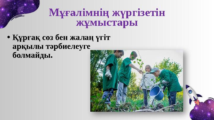 Мұғалімнің жүргізетін жұмыстары • Құрғақ сөз бен жалаң үгіт арқылы тәрбиелеуге болмайды.