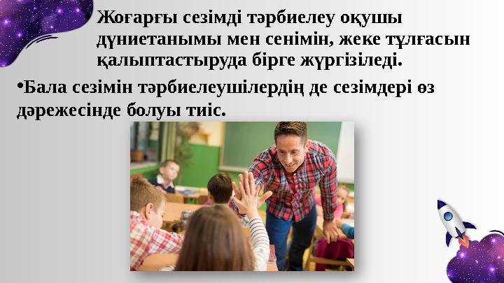 • Жоғарғы сезімді тәрбиелеу оқушы дүниетанымы мен сенімін, жеке тұлғасын қалыптастыруда бірге жүргізіледі. • Бала сезімін тәрб