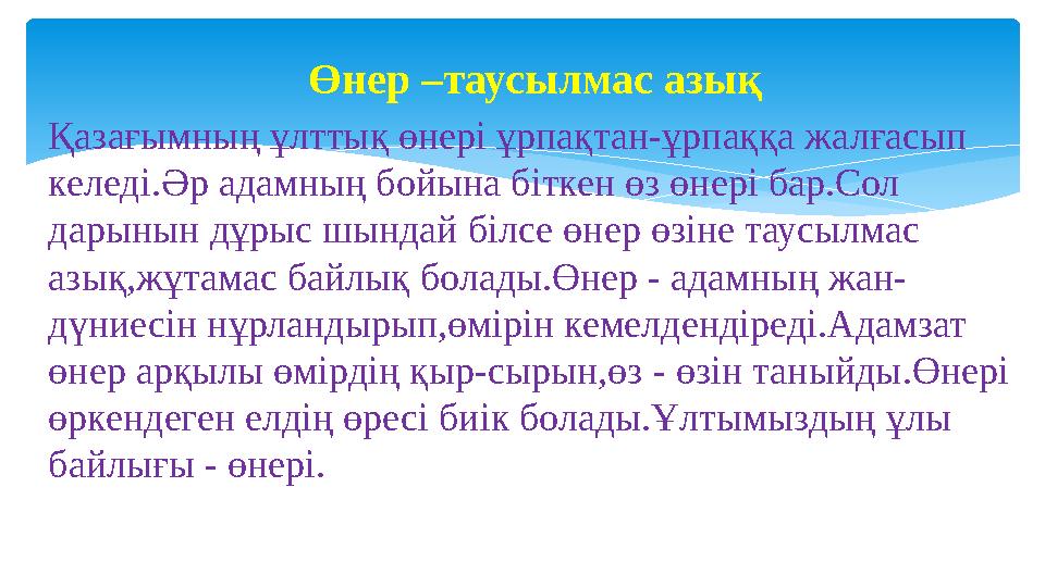 Өнер –таусылмас азық Қазағымның ұлттық өнері ұрпақтан-ұрпаққа жалғасып келеді.Әр адамның бойына біткен өз өнері бар.Сол дарыны