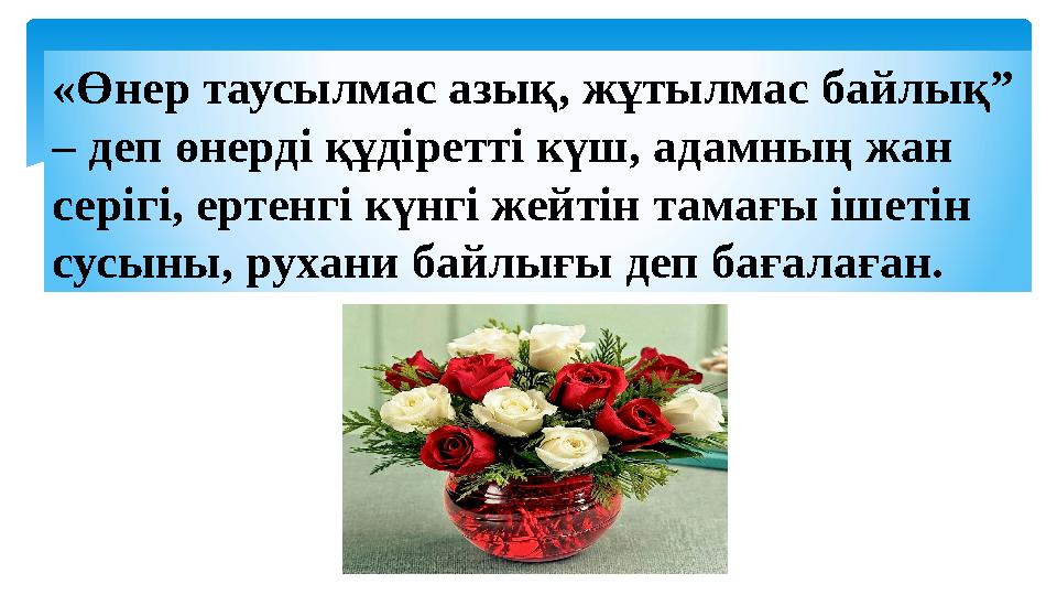 «Өнер таусылмас азық, жұтылмас байлық” – деп өнерді құдіретті күш, адамның жан серігі, ертенгі күнгі жейтін тамағы ішетін сус