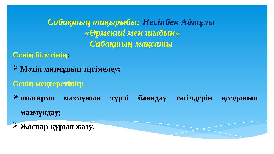 Сенің білетінің :  Мәтін мазмұнын әңгімелеу; Сенің меңгеретінің:  шығарма мазмұнын түрлі баяндау тәсілдерін қолданып ма