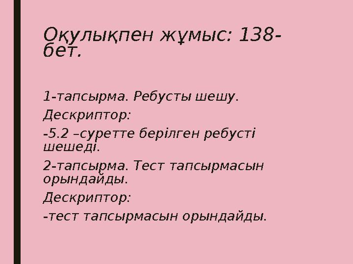 Оқулықпен жұмыс: 138- бет. 1-тапсырма. Ребусты шешу. Дескриптор: -5.2 –суретте берілген ребусті шешеді. 2-тапсырма. Тест тапсыр