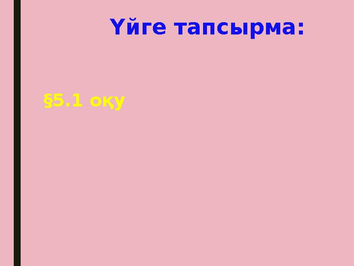 Үйге тапсырма: §5.1 оқу