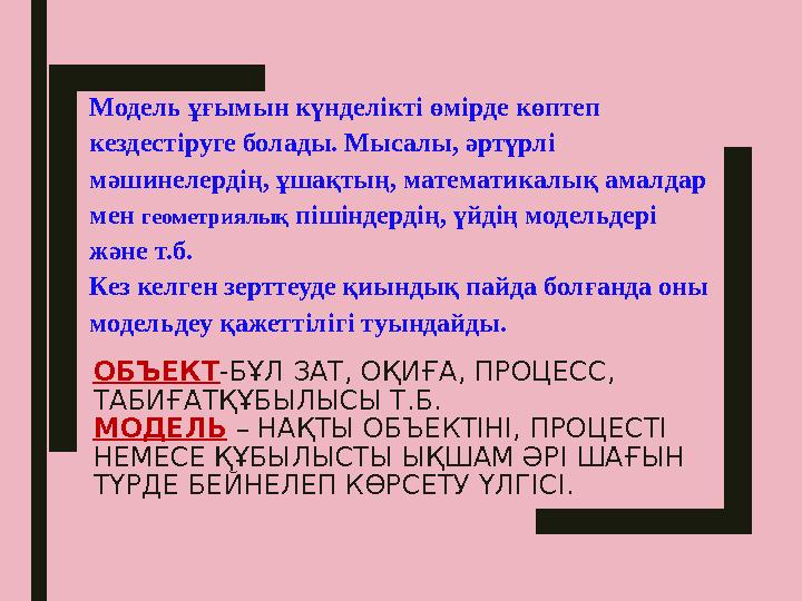 ОБЪЕКТ -БҰЛ ЗАТ, ОҚИҒА, ПРОЦЕСС, ТАБИҒАТҚҰБЫЛЫСЫ Т.Б. МОДЕЛЬ – НАҚТЫ ОБЪЕКТІНІ, ПРОЦЕСТІ НЕМЕСЕ ҚҰБЫЛЫСТЫ ЫҚШАМ ӘРІ ШАҒЫН Т