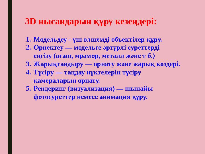 3D нысандарын құру кезеңдері: 1. Модельдеу - үш өлшемді объектілер құру. 2. Өрнектеу — модельге әртүрлі суреттерді еңгізу (аға