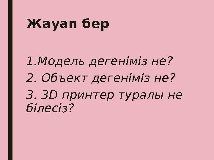 Жауап бер 1.Модель дегеніміз не? 2. Объект дегеніміз не? 3. 3D принтер туралы не білесіз?