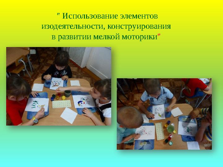 " Использование элементов изодеятельности, конструирования в развитии мелкой моторики "