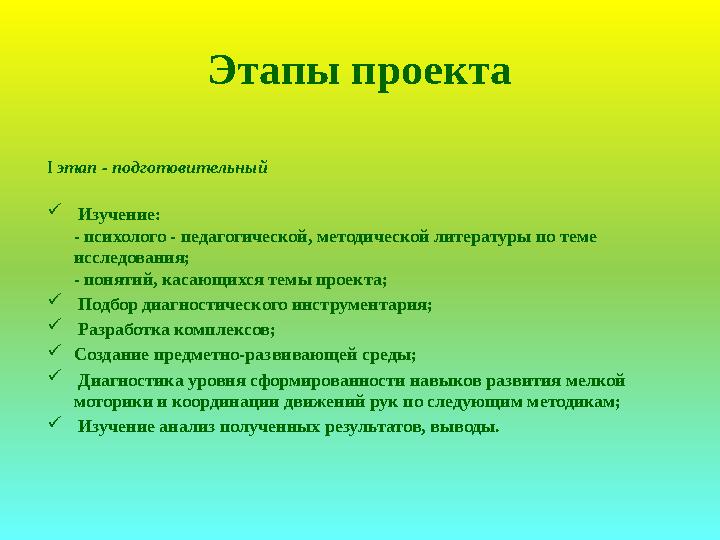 Этапы проекта I этап - подготовительный  Изучение: - психолого - педагогической, методической литературы по теме исс