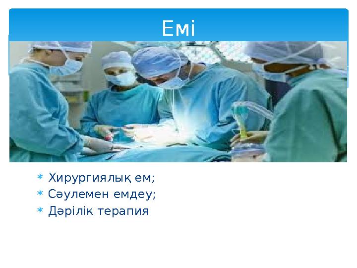  Хирургиялық ем;  Сәулемен емдеу;  Дәрілік терапия Емі