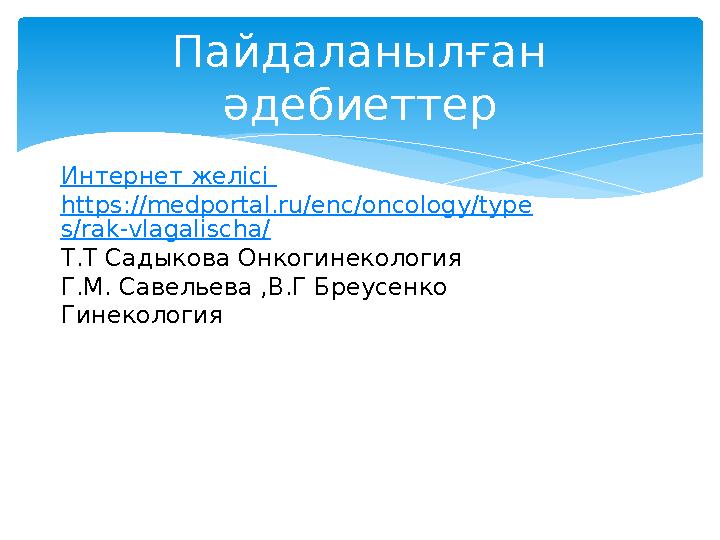 Пайдаланылған әдебиеттер Интернет желісі https://medportal.ru/enc/oncology/type s/ra-vlagalischa/ Т.Т Садыкова Онкогинекология